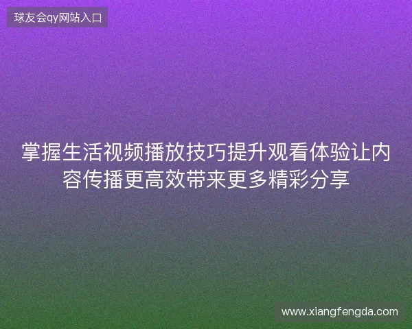 掌握生活视频播放技巧提升观看体验让内容传播更高效带来更多精彩分享